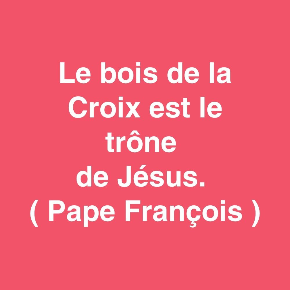 Le bois de la Croix est le trône de Jésus
